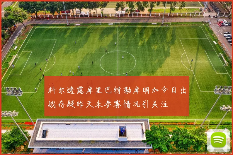 科尔透露库里巴特勒库明加今日出战存疑昨天未参赛情况引关注