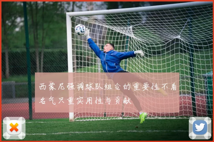 西蒙尼强调球队组合的重要性不看名气只重实用性与贡献