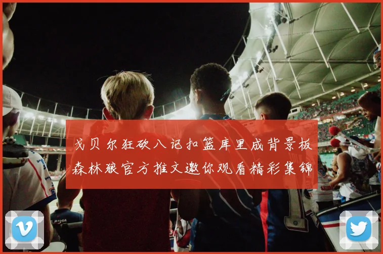 戈贝尔狂砍八记扣篮库里成背景板森林狼官方推文邀你观看精彩集锦
