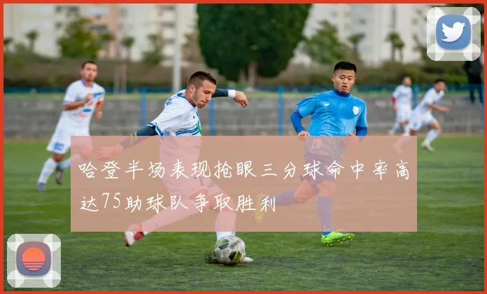 哈登半场表现抢眼三分球命中率高达75助球队争取胜利