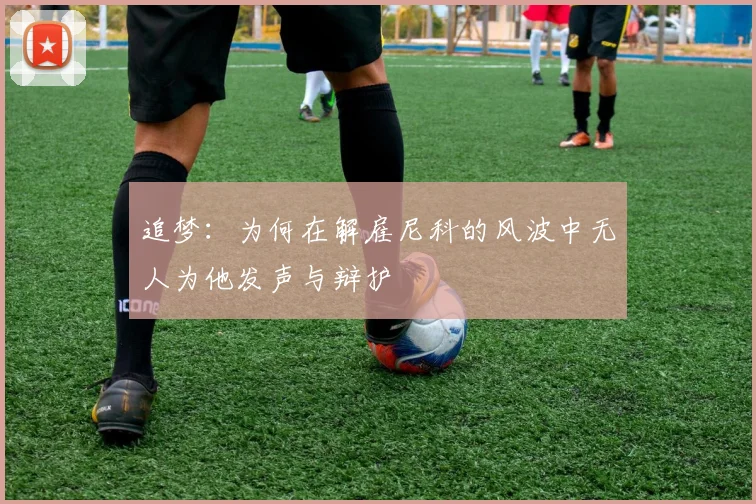 追梦：为何在解雇尼科的风波中无人为他发声与辩护