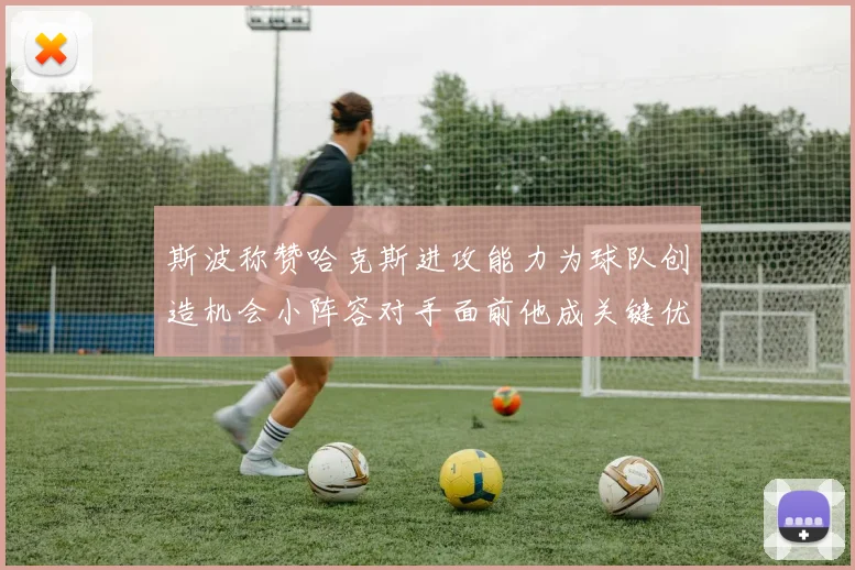 斯波称赞哈克斯进攻能力为球队创造机会小阵容对手面前他成关键优势