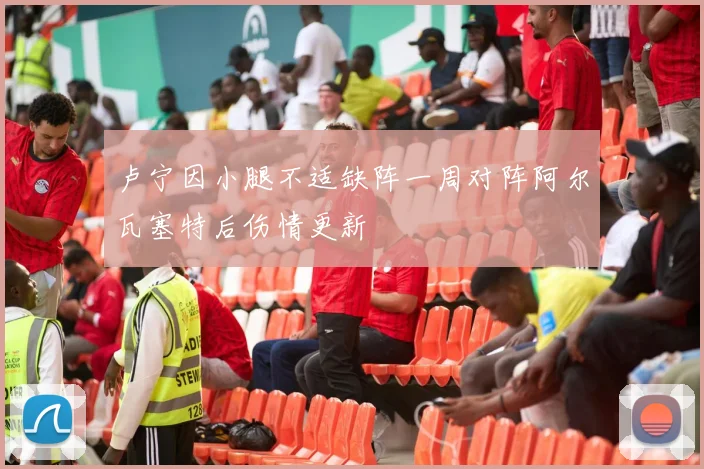 卢宁因小腿不适缺阵一周对阵阿尔瓦塞特后伤情更新