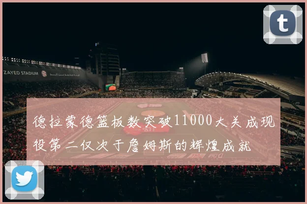 德拉蒙德篮板数突破11000大关成现役第二仅次于詹姆斯的辉煌成就
