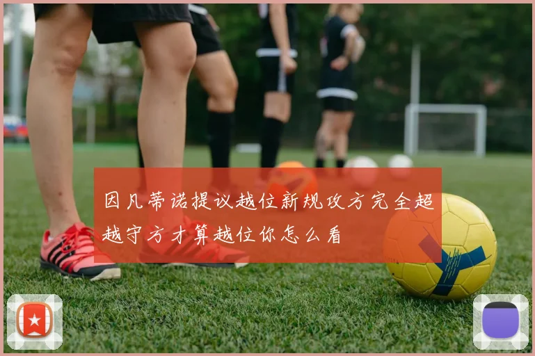 因凡蒂诺提议越位新规攻方完全超越守方才算越位你怎么看