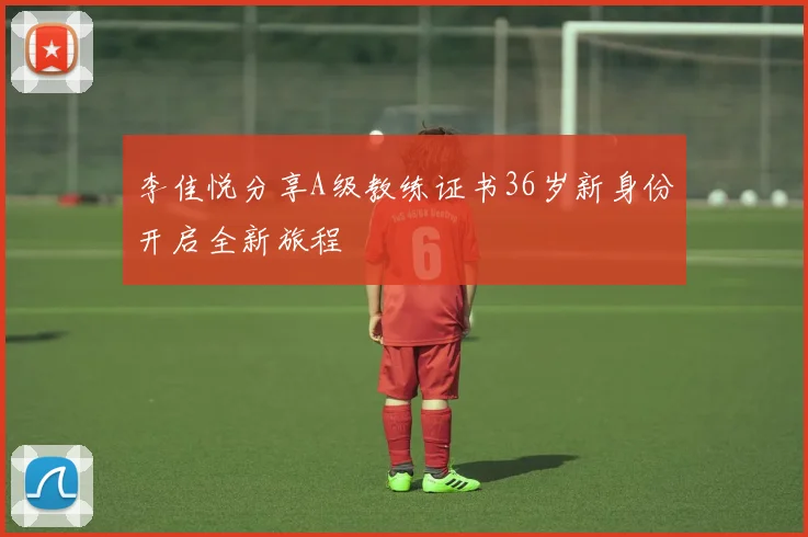 李佳悦分享A级教练证书36岁新身份开启全新旅程