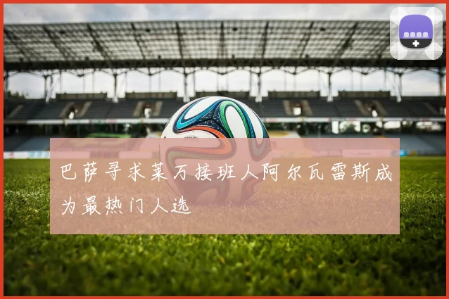 巴萨寻求莱万接班人阿尔瓦雷斯成为最热门人选