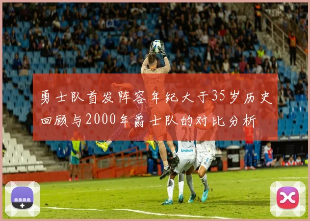 勇士队首发阵容年纪大于35岁历史回顾与2000年爵士队的对比分析
