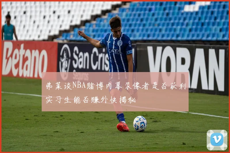 弗莱谈NBA赌博内幕录像者是否获利实习生能否赚外快揭秘