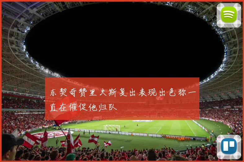 东契奇赞里夫斯复出表现出色称一直在催促他归队