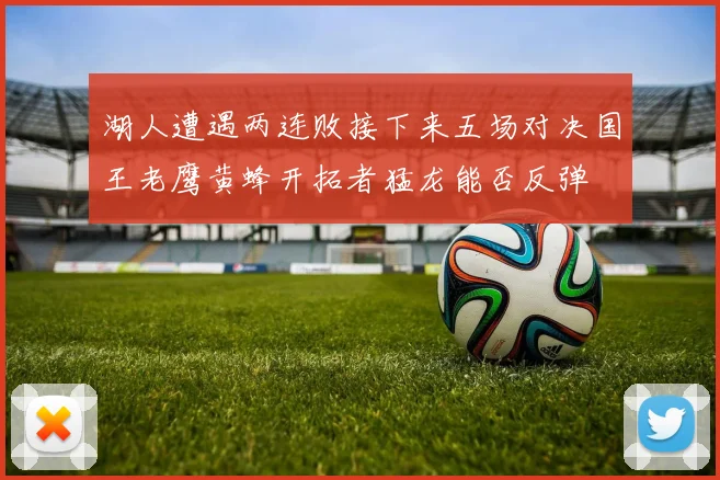 湖人遭遇两连败接下来五场对决国王老鹰黄蜂开拓者猛龙能否反弹