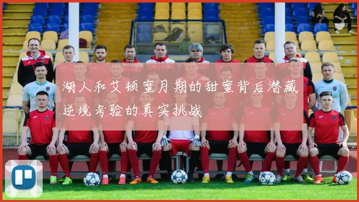 湖人和艾顿蜜月期的甜蜜背后潜藏逆境考验的真实挑战