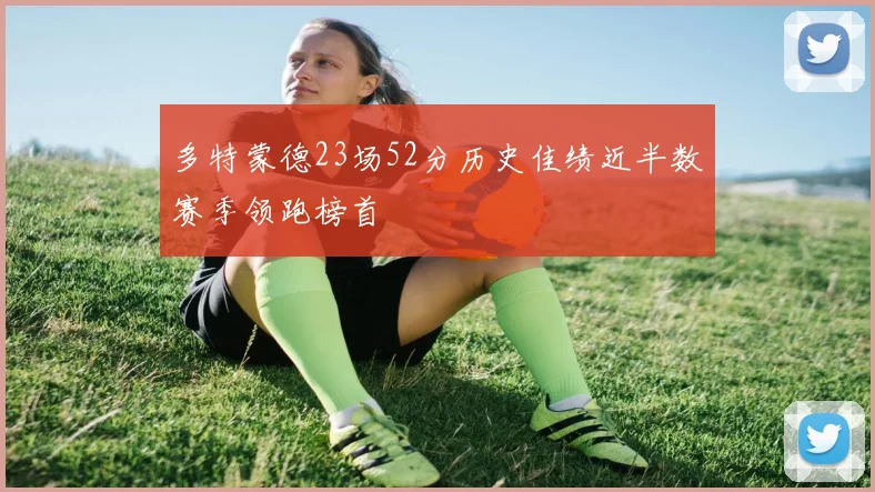 多特蒙德23场52分历史佳绩近半数赛季领跑榜首