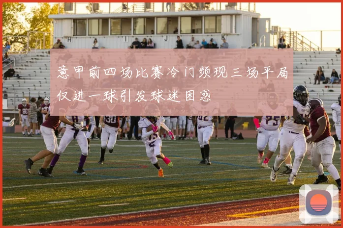 意甲前四场比赛冷门频现三场平局仅进一球引发球迷困惑