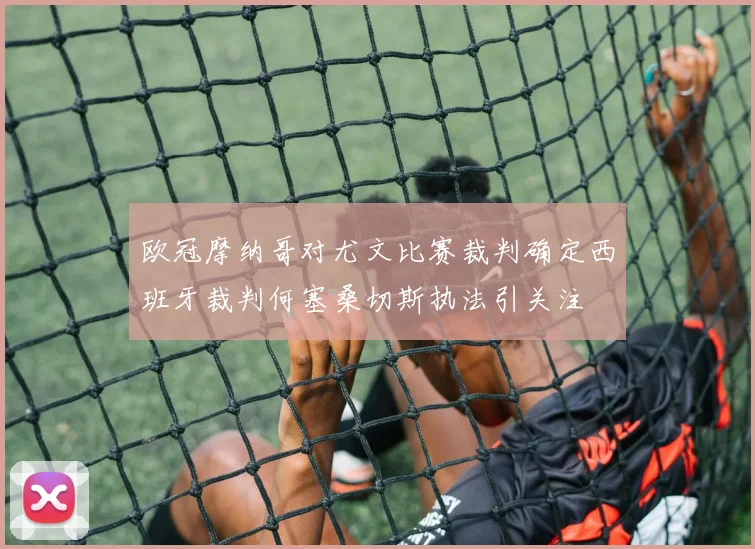 欧冠摩纳哥对尤文比赛裁判确定西班牙裁判何塞桑切斯执法引关注
