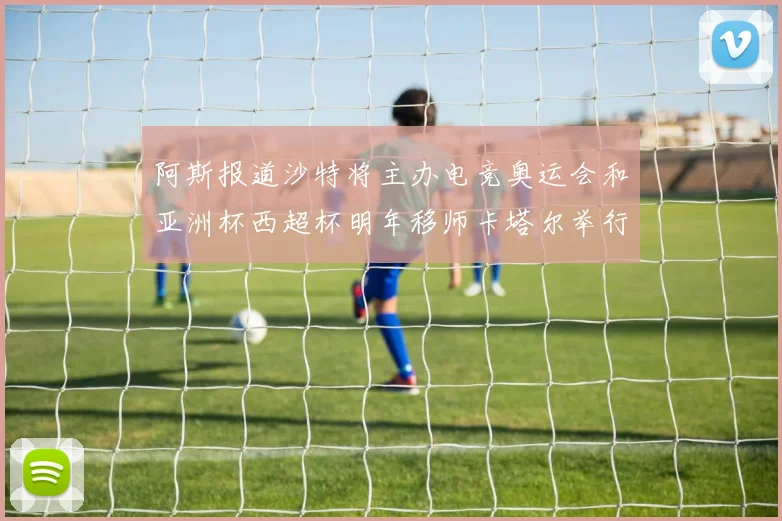 阿斯报道沙特将主办电竞奥运会和亚洲杯西超杯明年移师卡塔尔举行