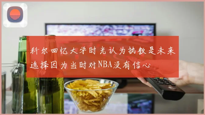 科尔回忆大学时光认为执教是未来选择因为当时对NBA没有信心