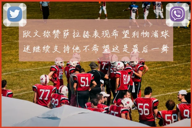 欧文称赞萨拉赫表现希望利物浦球迷继续支持他不希望这是最后一舞