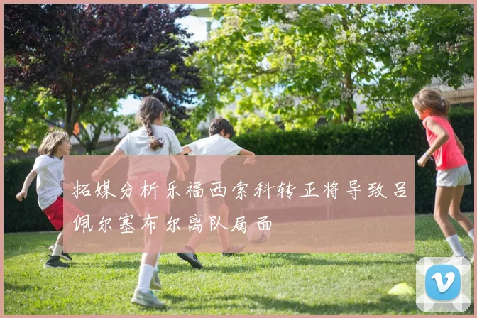 拓媒分析乐福西索科转正将导致吕佩尔塞布尔离队局面