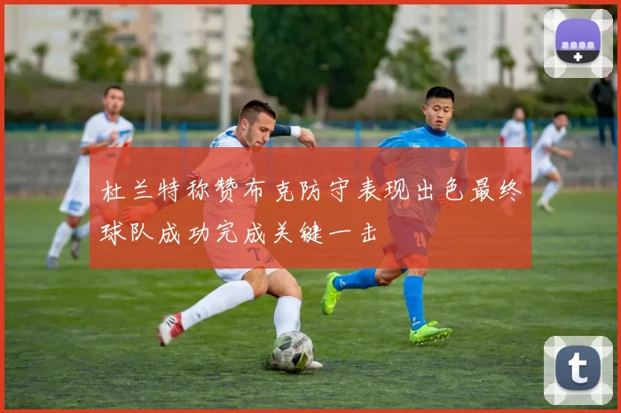 杜兰特称赞布克防守表现出色最终球队成功完成关键一击